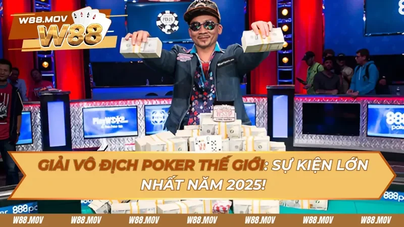 Giải vô địch Poker thế giới: Sự kiện lớn nhất năm 2025!